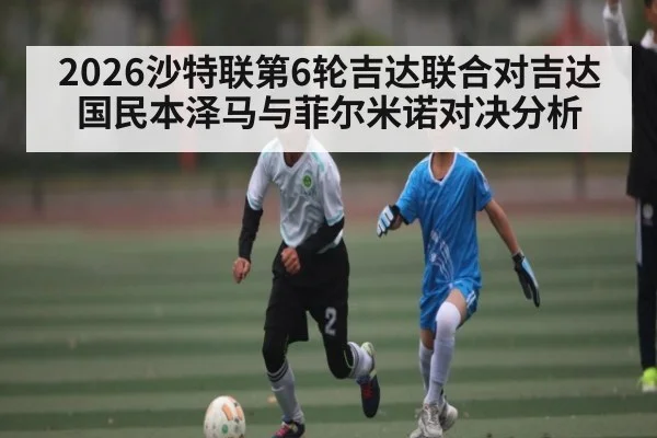 2026沙特联第6轮吉达联合对吉达国民本泽马与菲尔米诺对决分析