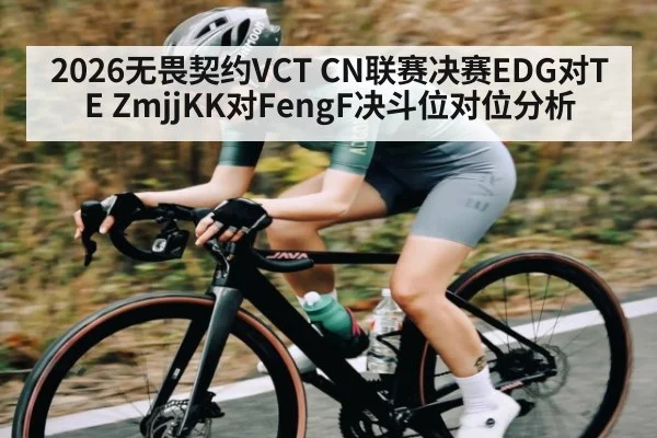 2026无畏契约VCT CN联赛决赛EDG对TE ZmjjKK对FengF决斗位对位分析