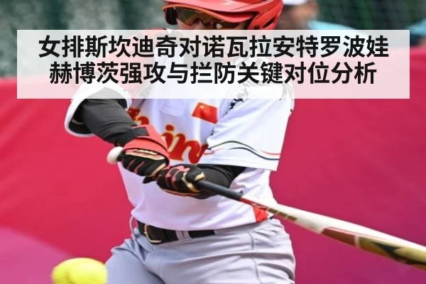 女排斯坎迪奇对诺瓦拉安特罗波娃赫博茨强攻与拦防关键对位分析